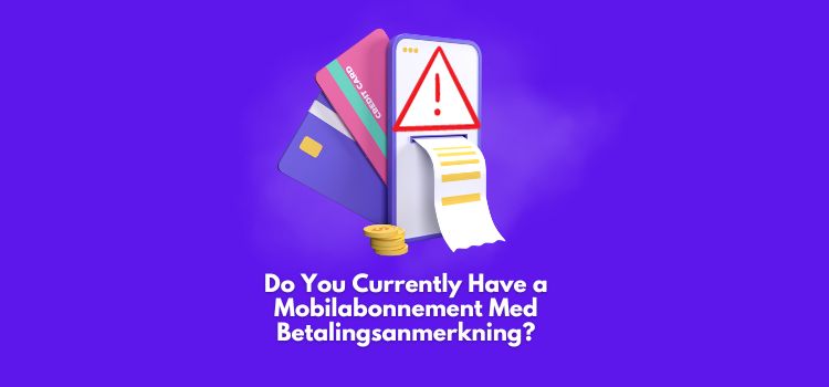 Do You Currently Have a Mobilabonnement Med Betalingsanmerkning?